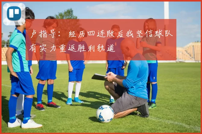 卢指导：经历四连败后我坚信球队有实力重返胜利轨道