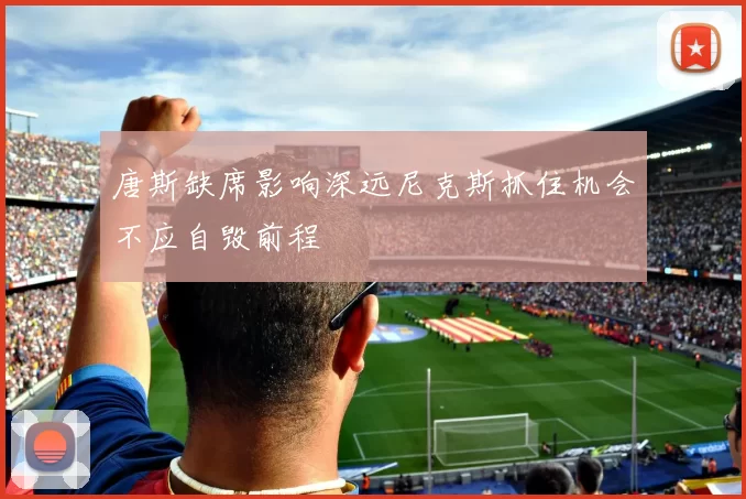唐斯缺席影响深远尼克斯抓住机会不应自毁前程