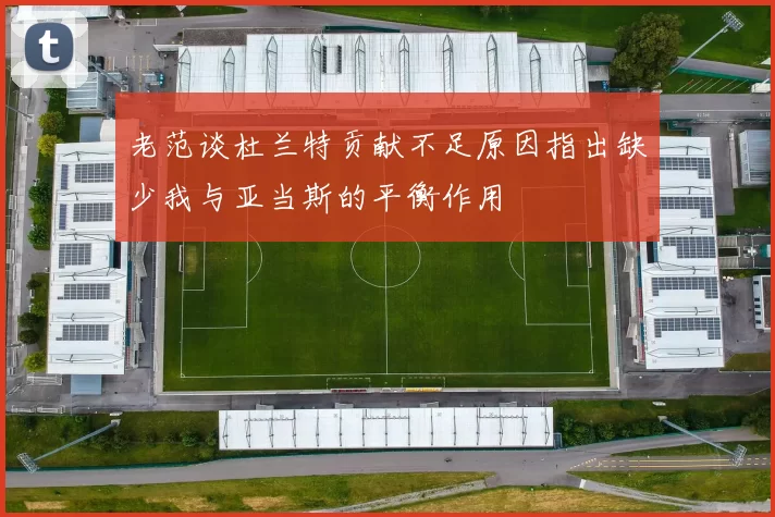 老范谈杜兰特贡献不足原因指出缺少我与亚当斯的平衡作用