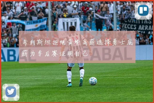 考利斯坦拒绝黄蜂高薪选择勇士底薪为季后赛证明自己